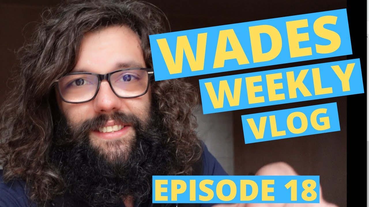 Wades Weekly Vlog: Episode Eighteen