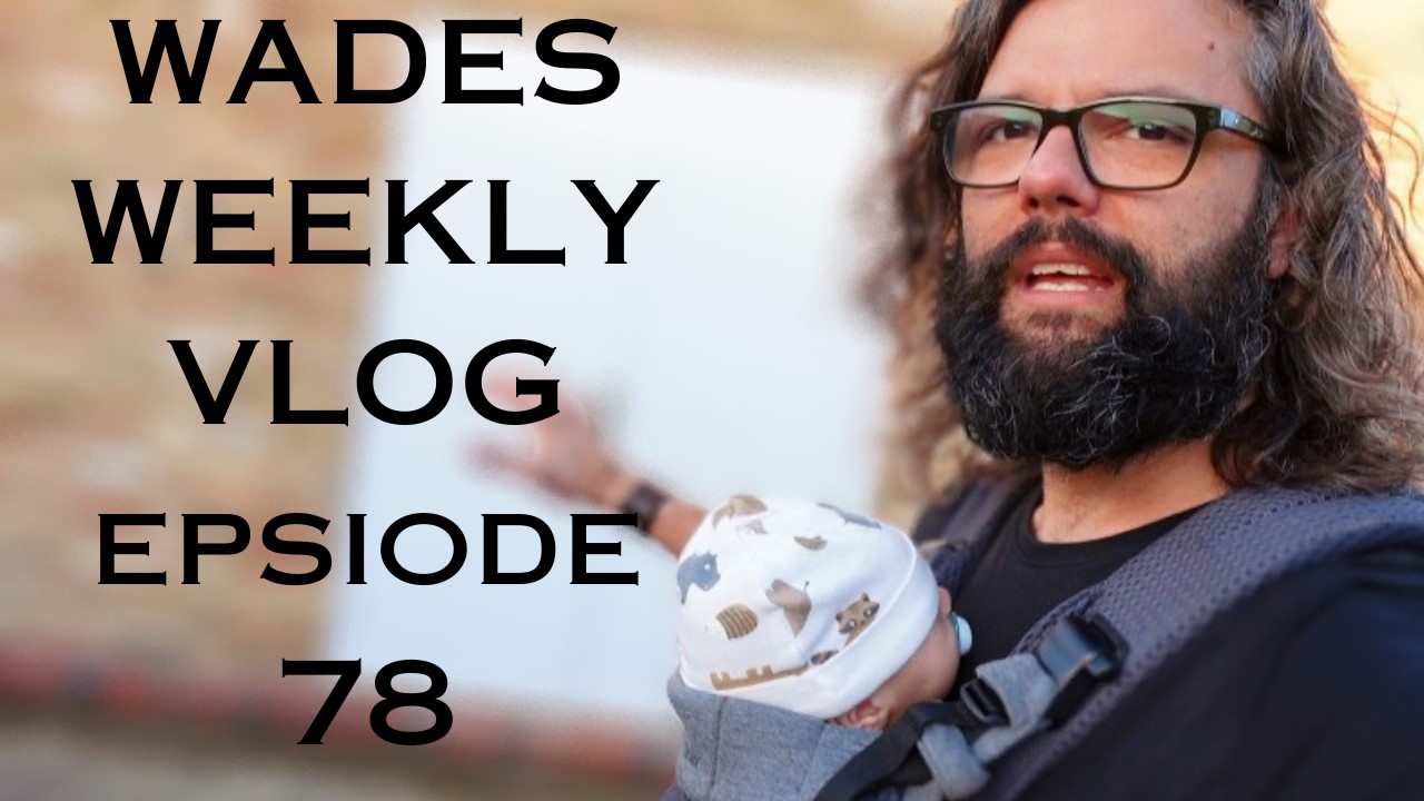 Wades Weekly Vlog: Episode Seventy Eight